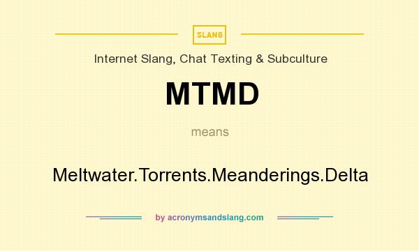 What does MTMD mean? It stands for Meltwater.Torrents.Meanderings.Delta