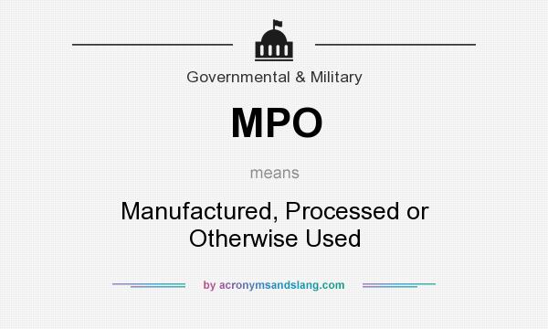 What does MPO mean? It stands for Manufactured, Processed or Otherwise Used