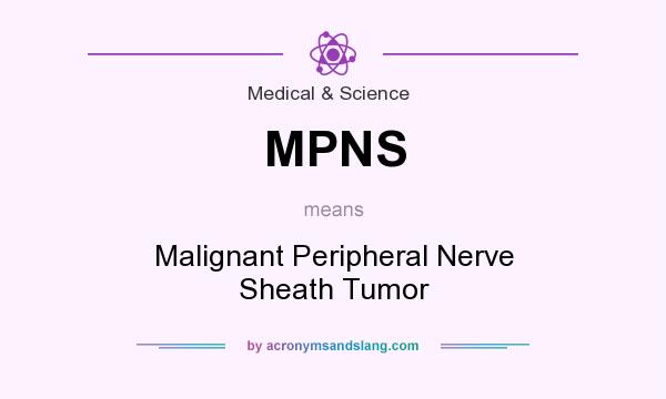 What does MPNS mean? It stands for Malignant Peripheral Nerve Sheath Tumor