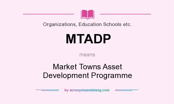 What does MTADP mean? It stands for Market Towns Asset Development Programme