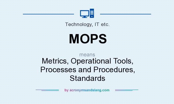 What does MOPS mean? It stands for Metrics, Operational Tools, Processes and Procedures, Standards