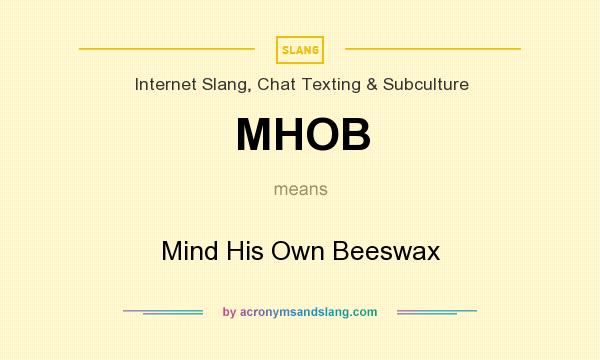 What does MHOB mean? It stands for Mind His Own Beeswax