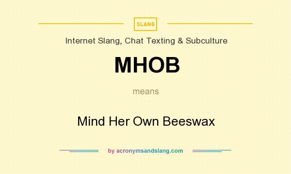 What does MHOB mean? It stands for Mind Her Own Beeswax