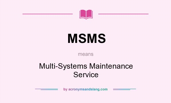 What does MSMS mean? It stands for Multi-Systems Maintenance Service