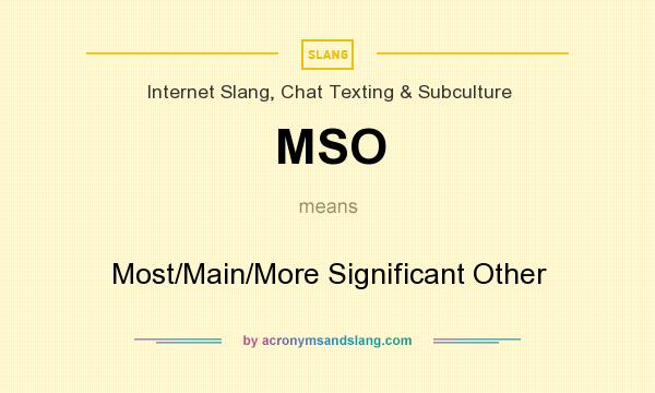 What does MSO mean? It stands for Most/Main/More Significant Other