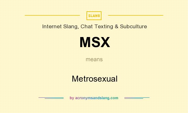 What does MSX mean? It stands for Metrosexual