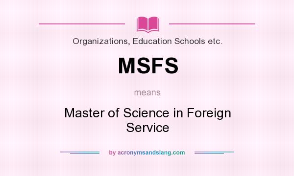 What does MSFS mean? It stands for Master of Science in Foreign Service