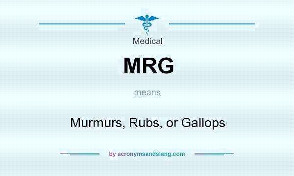 What does MRG mean? It stands for Murmurs, Rubs, or Gallops
