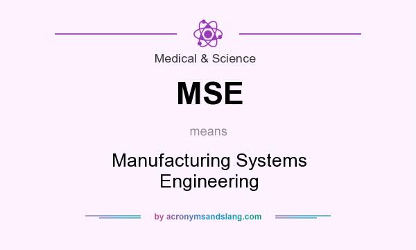 What does MSE mean? It stands for Manufacturing Systems Engineering