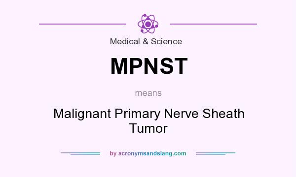 What does MPNST mean? It stands for Malignant Primary Nerve Sheath Tumor