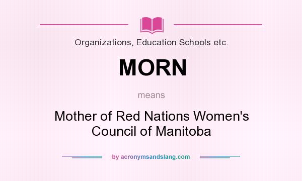 What does MORN mean? It stands for Mother of Red Nations Women`s Council of Manitoba