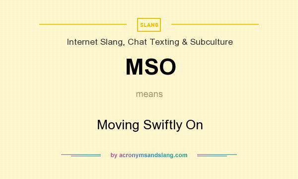 What does MSO mean? It stands for Moving Swiftly On