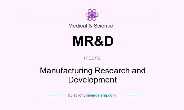 What does MR&D mean? It stands for Manufacturing Research and Development