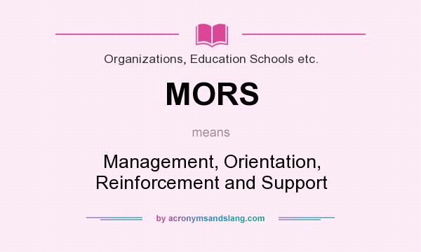 What does MORS mean? It stands for Management, Orientation, Reinforcement and Support