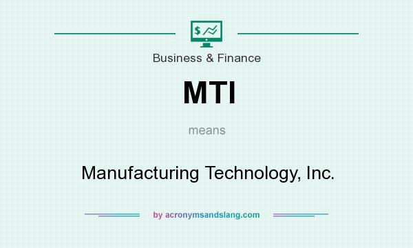 What does MTI mean? It stands for Manufacturing Technology, Inc.