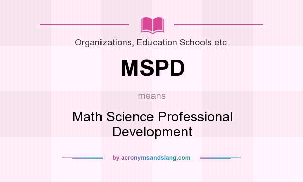 What does MSPD mean? It stands for Math Science Professional Development