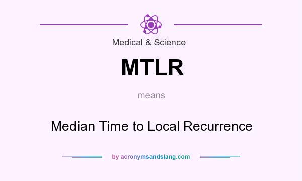 What does MTLR mean? It stands for Median Time to Local Recurrence