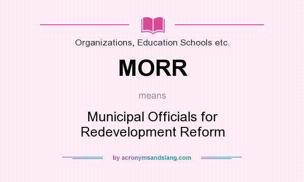 What does MORR mean? It stands for Municipal Officials for Redevelopment Reform
