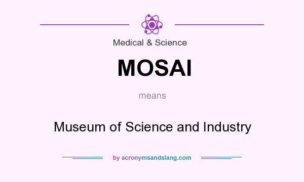 What does MOSAI mean? It stands for Museum of Science and Industry