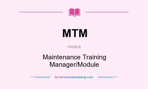 What does MTM mean? It stands for Maintenance Training Manager/Module