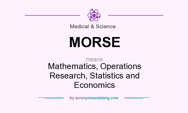 What does MORSE mean? It stands for Mathematics, Operations Research, Statistics and Economics