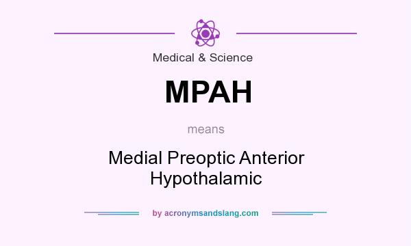 What does MPAH mean? It stands for Medial Preoptic Anterior Hypothalamic