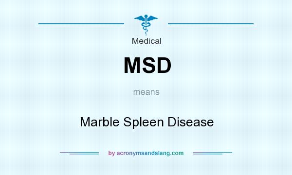 What does MSD mean? It stands for Marble Spleen Disease