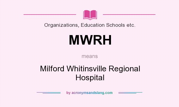 What does MWRH mean? It stands for Milford Whitinsville Regional Hospital