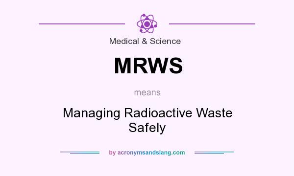 What does MRWS mean? It stands for Managing Radioactive Waste Safely