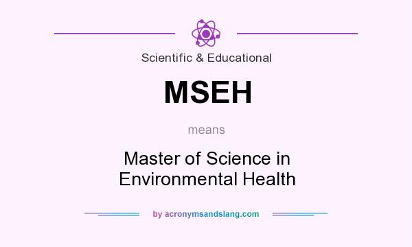 What does MSEH mean? It stands for Master of Science in Environmental Health