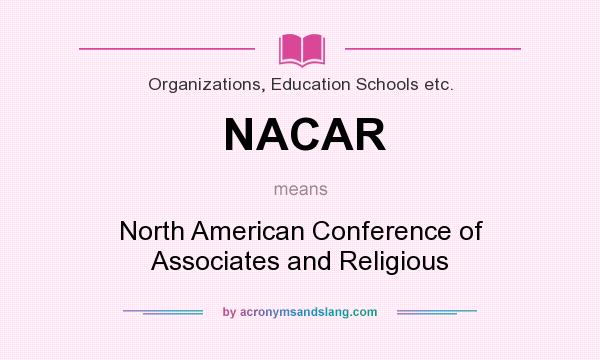 What does NACAR mean? It stands for North American Conference of Associates and Religious