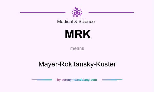What does MRK mean? It stands for Mayer-Rokitansky-Kuster