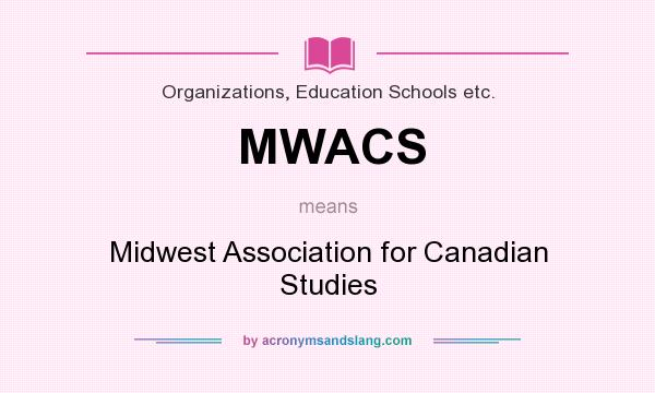 What does MWACS mean? It stands for Midwest Association for Canadian Studies