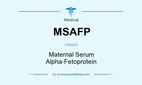 What does MSAFP mean? It stands for Maternal Serum Alpha-Fetoprotein