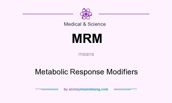 What does MRM mean? It stands for Metabolic Response Modifiers