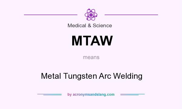 What does MTAW mean? It stands for Metal Tungsten Arc Welding