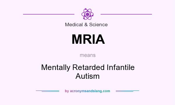 What does MRIA mean? It stands for Mentally Retarded Infantile Autism