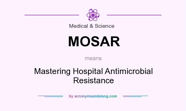 What does MOSAR mean? It stands for Mastering Hospital Antimicrobial Resistance