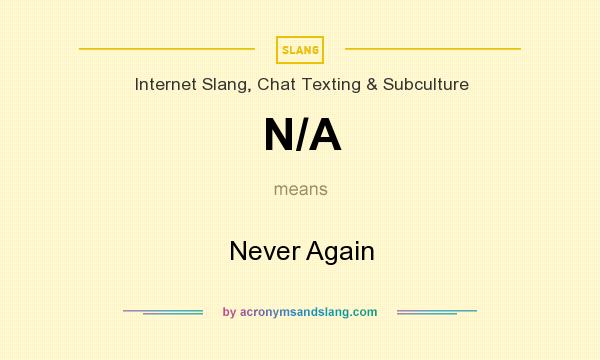 What does N/A mean? It stands for Never Again