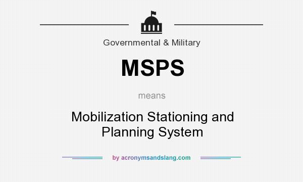 What does MSPS mean? It stands for Mobilization Stationing and Planning System