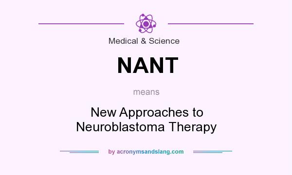 What does NANT mean? It stands for New Approaches to Neuroblastoma Therapy