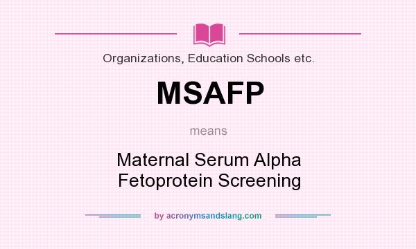 What does MSAFP mean? It stands for Maternal Serum Alpha Fetoprotein Screening