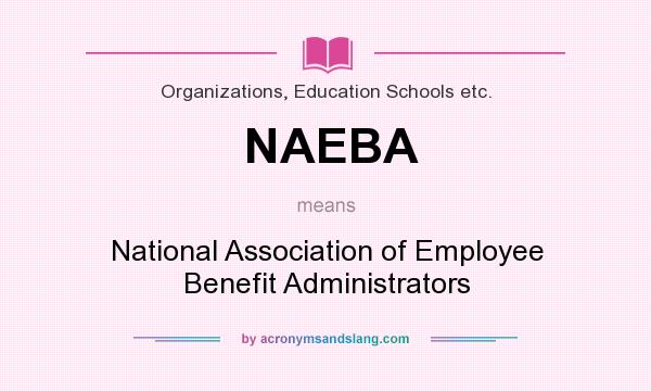 What does NAEBA mean? It stands for National Association of Employee Benefit Administrators