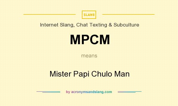 What does MPCM mean? It stands for Mister Papi Chulo Man