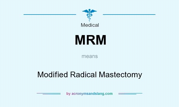 What does MRM mean? It stands for Modified Radical Mastectomy