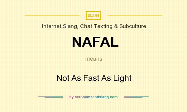 What does NAFAL mean? It stands for Not As Fast As Light