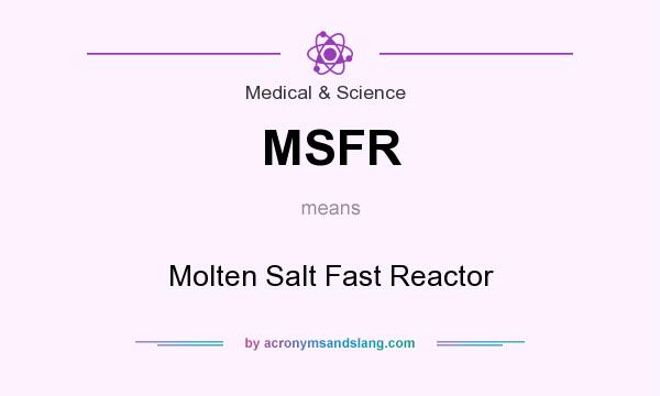 What does MSFR mean? It stands for Molten Salt Fast Reactor