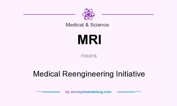 What does MRI mean? It stands for Medical Reengineering Initiative