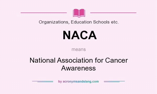 What does NACA mean? It stands for National Association for Cancer Awareness