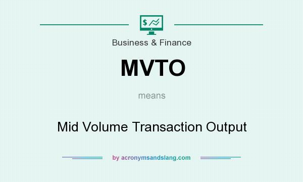 What does MVTO mean? It stands for Mid Volume Transaction Output